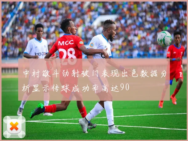中村敬斗劲射破门表现出色数据分析显示传球成功率高达90