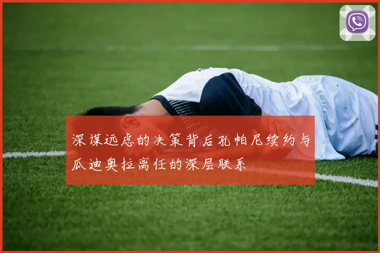 深谋远虑的决策背后孔帕尼续约与瓜迪奥拉离任的深层联系